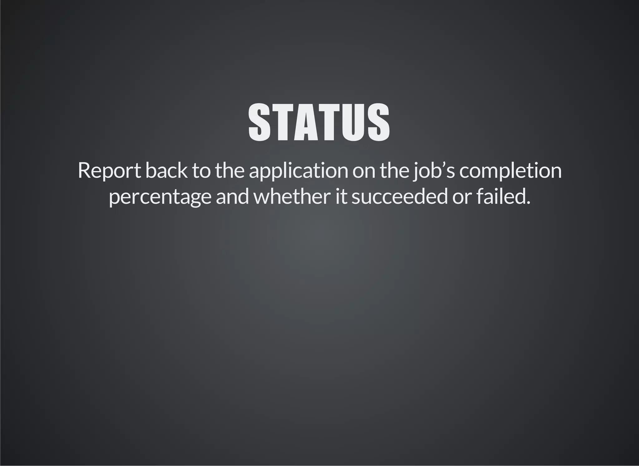 STATUS 
Report back to the application on the job’s completion 
percentage and whether it succeeded or failed. 
 