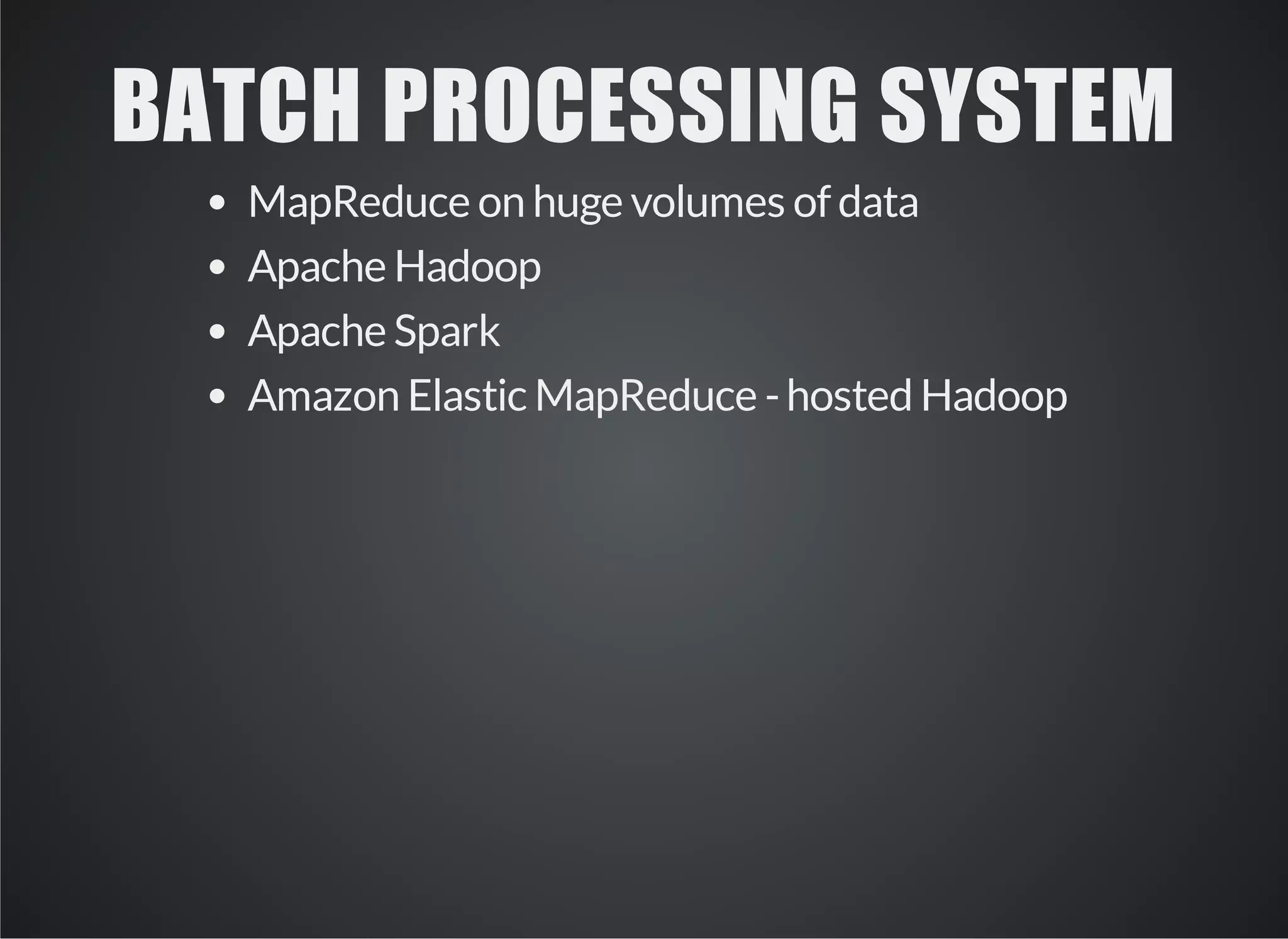 BATCH PROCESSING SYSTEM 
MapReduce on huge volumes of data 
Apache Hadoop 
Apache Spark 
Amazon Elastic MapReduce - hosted Hadoop 
 