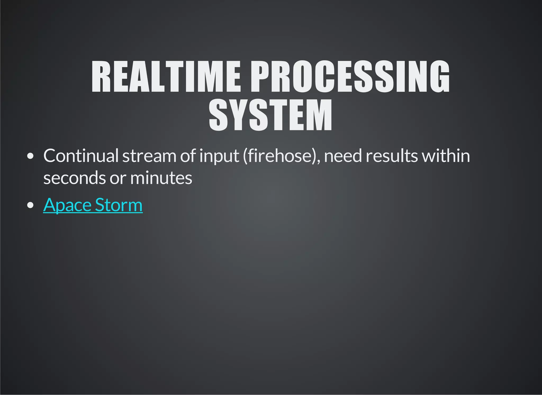 REALTIME PROCESSING 
SYSTEM 
Continual stream of input (firehose), need results within 
seconds or minutes 
Apace Storm 
 