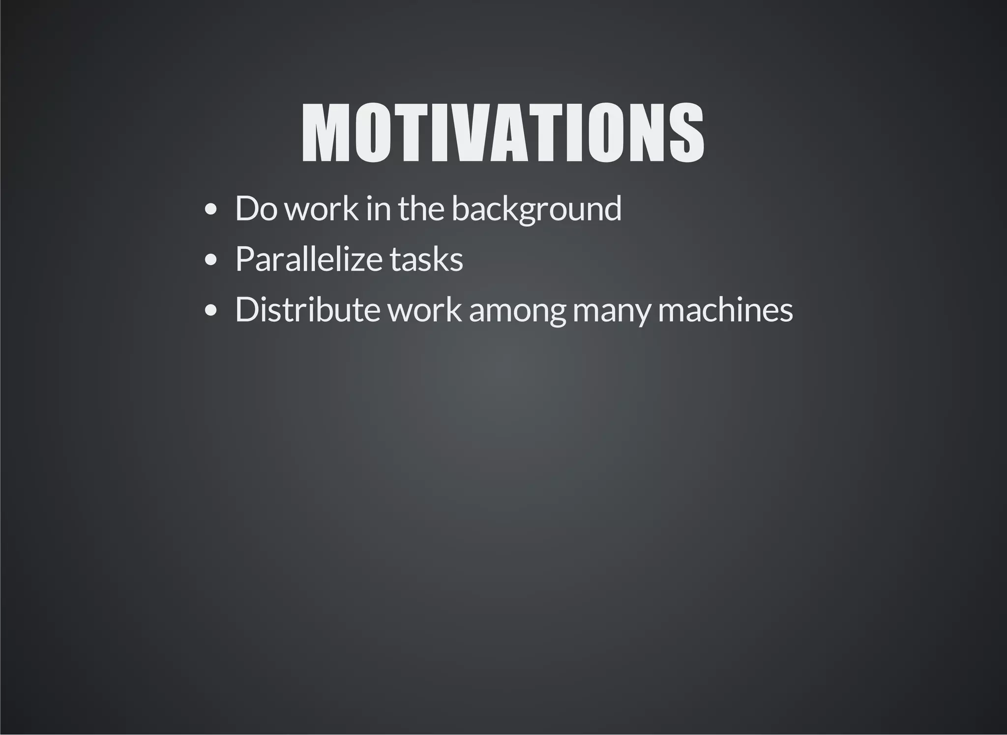 MOTIVATIONS 
Do work in the background 
Parallelize tasks 
Distribute work among many machines 
 