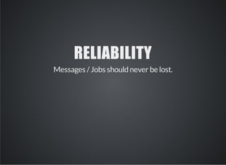 RELIABILITY 
Messages / Jobs should never be lost. 
 