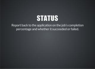 STATUS 
Report back to the application on the job’s completion 
percentage and whether it succeeded or failed. 
 