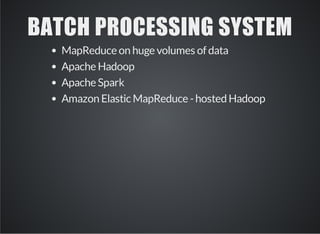 BATCH PROCESSING SYSTEM 
MapReduce on huge volumes of data 
Apache Hadoop 
Apache Spark 
Amazon Elastic MapReduce - hosted Hadoop 
 