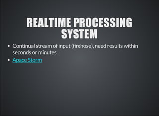 REALTIME PROCESSING 
SYSTEM 
Continual stream of input (firehose), need results within 
seconds or minutes 
Apace Storm 
 