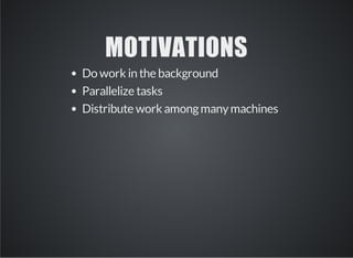 MOTIVATIONS 
Do work in the background 
Parallelize tasks 
Distribute work among many machines 
 