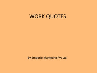 WORK QUOTES
By Emporio Marketing Pvt Ltd
 