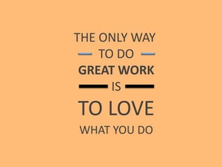 THE ONLY WAY
TO DO
GREAT WORK
IS
TO LOVE
WHAT YOU DO
 