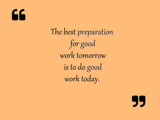 The best preparation
for good
work tomorrow
is to do good
work today.
 