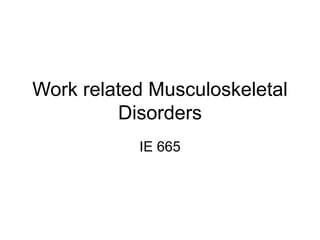 Work related Musculoskeletal
Disorders
IE 665
 
