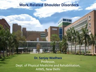 Work Related Shoulder Disorders
Dr. Sanjay Wadhwa
Professor,
Dept. of Physical Medicine and Rehabilitation,
AIIMS, New Delhi
 