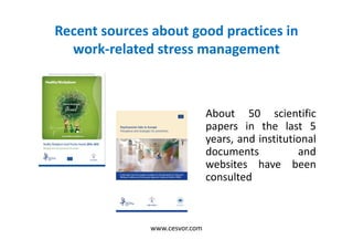 Recent sources about good practices in
work-related stress management
About 50 scientific
papers in the last 5
years, and institutional
documents and
websites have been
consulted
www.cesvor.com
 