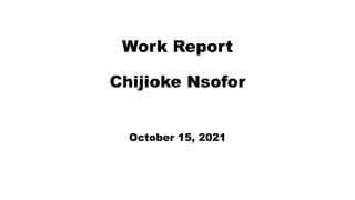 Work Report
Chijioke Nsofor
October 15, 2021
 
