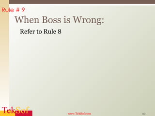 Refer to Rule 8 When Boss is Wrong: www.TekSof.com Rule # 9 