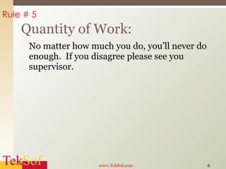 No matter how much you do, you’ll never do enough.  If you disagree please see you supervisor. Quantity of Work: www.TekSof.com Rule # 5 