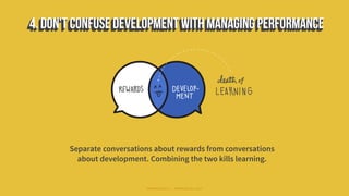 Separate conversations about rewards from conversations
about development. Combining the two kills learning.
#WORKRULES | WORKRULES.NET
 