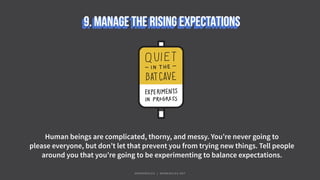 Human beings are complicated, thorny, and messy. You’re never going to
please everyone, but don’t let that prevent you from trying new things. Tell people
around you that you’re going to be experimenting to balance expectations.
#WORKRULES | WORKRULES.NET
 
