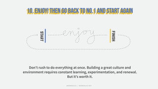 start
finish
Don’t rush to do everything at once. Building a great culture and
environment requires constant learning, experimentation, and renewal.
But it’s worth it.
#WORKRULES | WORKRULES.NET
 