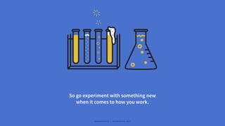 So go experiment with something new
when it comes to how you work.
#WORKRULES | WORKRULES.NET
 