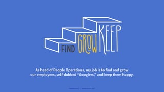 As head of People Operations, my job is to find and grow
our employees, self-dubbed “Googlers,” and keep them happy.
#WORKRULES | WORKRULES.NET
 