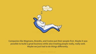 Companies like Wegmans, Brandix, and Costco put their people first. Maybe it was
possible to build a great business while ...