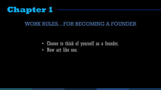 Chapter 1
WORK RULES…FOR BECOMING A FOUNDER
• Choose to think of yourself as a founder.
• Now act like one.
 
