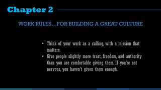 Chapter 2
WORK RULES…FOR BUILDING A GREAT CULTURE
• Think of your work as a calling, with a mission that
matters.
• Give p...
