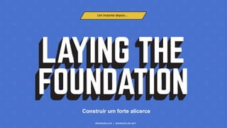 #WORKRULES | WORKRULES.NET
Construir um forte alicerce
Um instante depois...
 