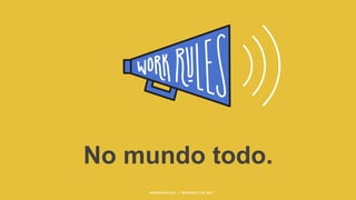 No mundo todo.
#WORKRULES | WORKRULES.NET
 