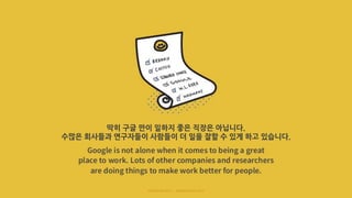 딱히 구글 만이 일하기 좋은 직장은 아닙니다.
수많은 회사들과 연구자들이 사람들이 더 일을 잘할 수 있게 하고 있습니다.
 