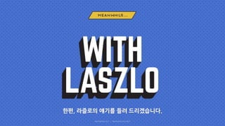 한편, 라즐로의 얘기를 들려 드리겠습니다.
 