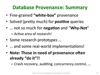 Database	
  Provenance:	
  Summary	
  
•  Fine-­‐grained	
  “white-­‐box”	
  provenance	
  
•  Solved	
  (preVy	
  much)	
...