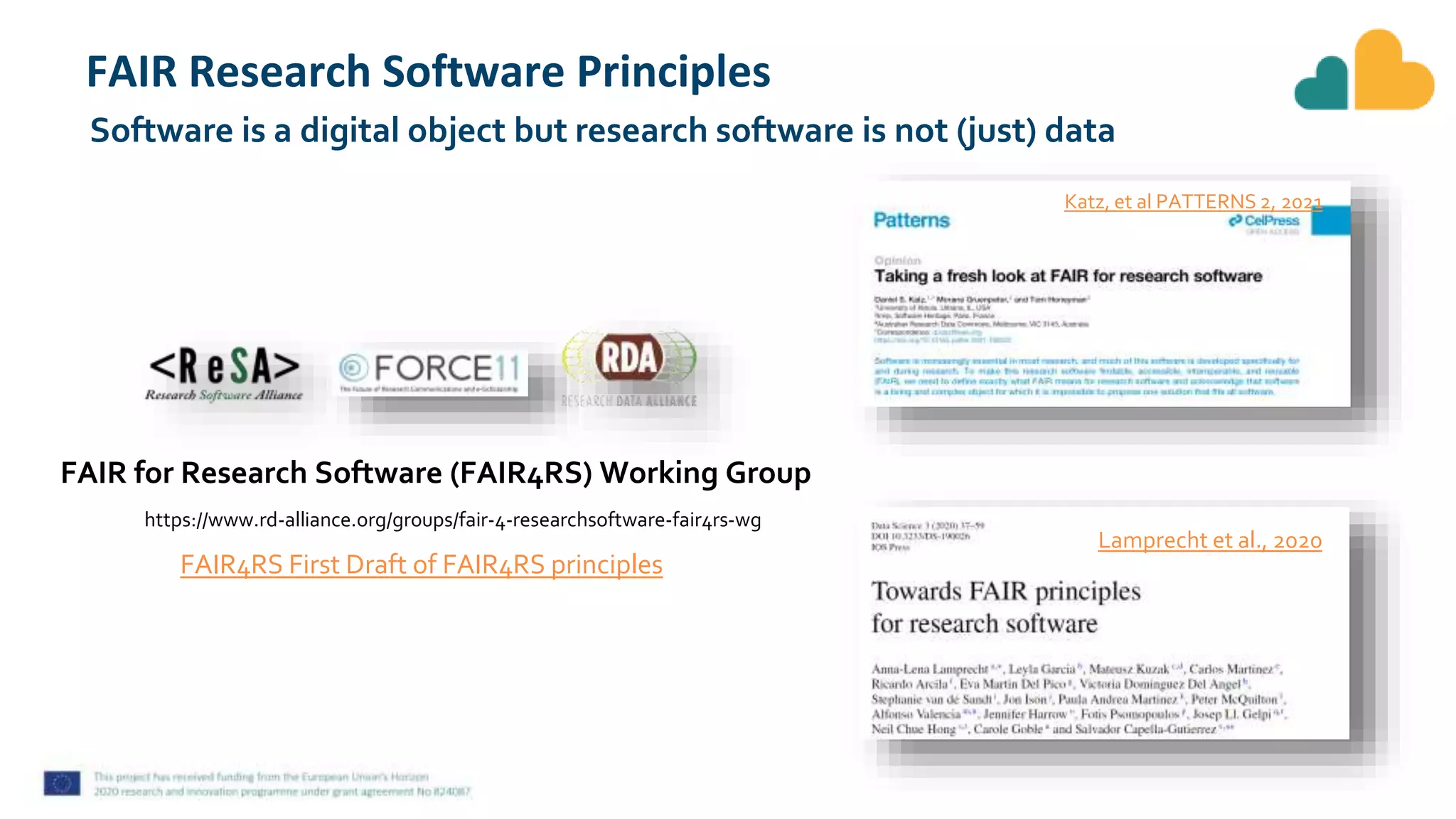 FAIR Research Software Principles
Software is a digital object but research software is not (just) data
https://www.rd-alliance.org/groups/fair-4-researchsoftware-fair4rs-wg
FAIR for Research Software (FAIR4RS) Working Group
FAIR4RS First Draft of FAIR4RS principles
Katz, et al PATTERNS 2, 2021
Lamprecht et al., 2020
 