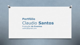 Portfólio 
Claudio Santos 
Produção de Eventos 
cs64rj@gmail.com 
 