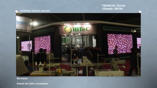 Portfólio Claudio Santos 
FRANCAL Feiras 
Cliente: IBTEC 
Serviços: 
Painel de LED e Conteúdo 
 