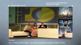 Portfólio Claudio Santos 
Convenção Nestlé Nutrition 
Cliente: One Stop 
Serviços: 
Som, Luz Cênica, Multi-Projeção , Coordenação de Produção Cenográfica Digital e Técnica 
 