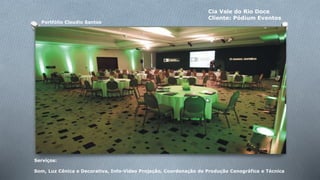 Portfólio Claudio Santos 
Cia Vale do Rio Doce 
Cliente: Pódium Eventos 
Serviços: 
Som, Luz Cênica e Decorativa, Info-Vídeo Projeção, Coordenação de Produção Cenográfica e Técnica 
 