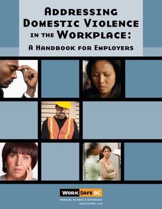 Addressing
Domestic Violence
in the Workplace:
A Handbook for Employers
NOTE: The numbering of the Workers Compensation Act has changed, effective April 6, 2020. See worksafebc.com/wca2019.
 