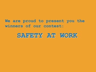 We are proud to present you the
winners of our contest:

    SAFETY AT WORK
 