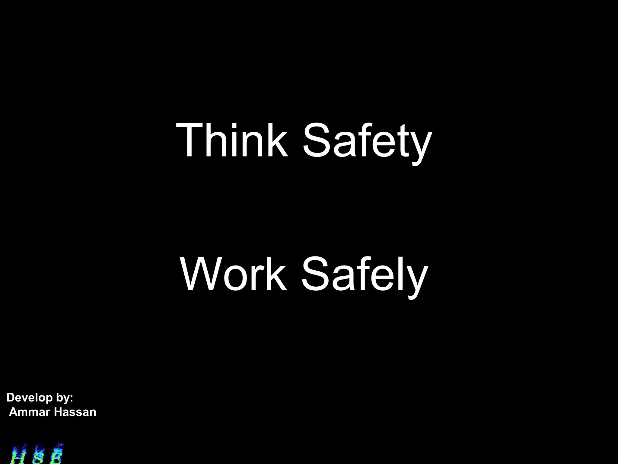 Think Safety

               Work Safely

Develop by:
Ammar Hassan
 
