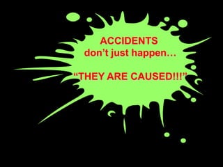 ACCIDENTS
 don’t just happen…

“THEY ARE CAUSED!!!”
 