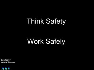 Think Safety

               Work Safely

Develop by:
Ammar Hassan
 