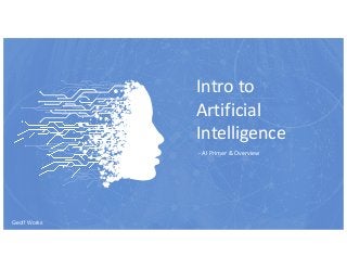 Intro to
Artificial
Intelligence
- AI Primer & Overview
Geoff Works
 