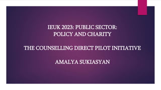 IEUK 2023: PUBLIC SECTOR:
POLICY AND CHARITY
THE COUNSELLING DIRECT PILOT INITIATIVE
AMALYA SUKIASYAN
 