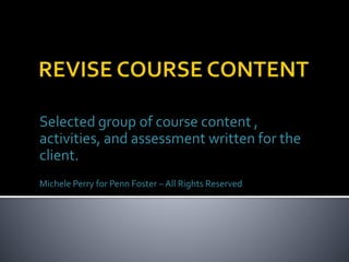 Selected group of course content ,
activities, and assessment written for the
client.
Michele Perry for Penn Foster – All Rights Reserved
 