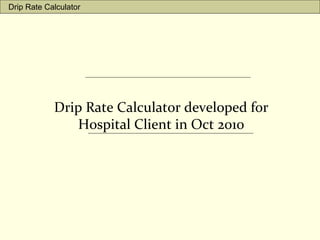 Drip Rate Calculator developed for
Hospital Client in Oct 2010
Drip Rate Calculator
 