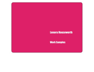 Lenora Houseworth 
Work Samples 
 