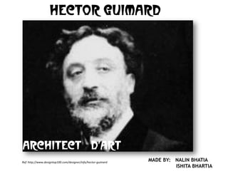 Hector guimard

ARCHITECT D’ART
Ref: http://www.designtop100.com/designer/info/hector-guimard

MADE BY: NALIN BHATIA
ISHITA BHARTIA

 