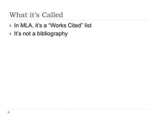 What it’s Called
 In MLA, it’s a “Works Cited” list
 It’s not a bibliography
 
