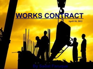 WORKS CONTRACT
                      April 10, 2012




   By Sadat Faruque
 
