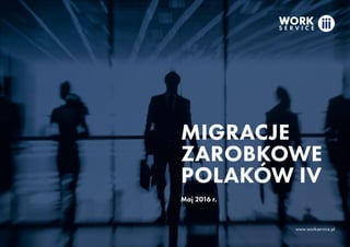 MIGRACJE
ZAROBKOWE
POLAKÓW IV
Maj 2016 r.
www.workservice.pl
 